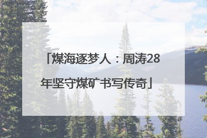 煤海逐梦人：周涛28年坚守煤矿书写传奇