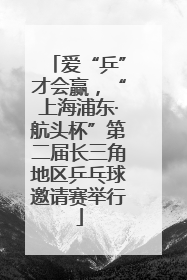爱“乒”才会赢，“上海浦东·航头杯”第二届长三角地区乒乓球邀请赛举行