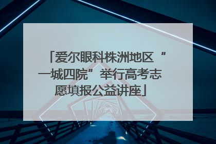 爱尔眼科株洲地区“一城四院”举行高考志愿填报公益讲座