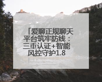 爱聊正规聊天平台筑牢防线：三重认证+智能风控守护1.8亿用户