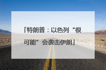 特朗普：以色列“很可能”会袭击伊朗