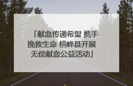 献血传递希望 携手挽救生命 横峰县开展无偿献血公益活动
