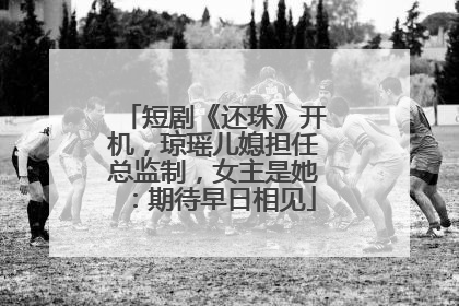 短剧《还珠》开机，琼瑶儿媳担任总监制，女主是她：期待早日相见