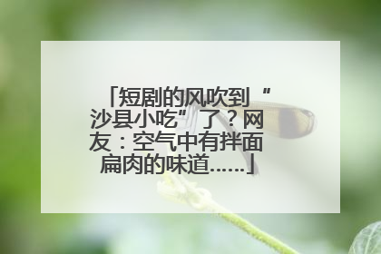 短剧的风吹到“沙县小吃”了？网友：空气中有拌面扁肉的味道……