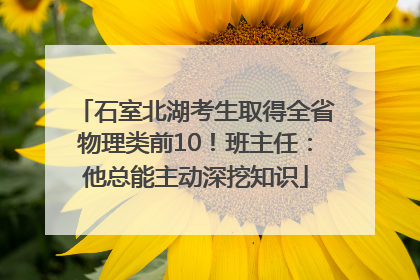 石室北湖考生取得全省物理类前10！班主任：他总能主动深挖知识