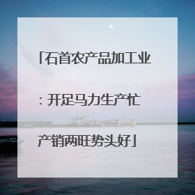 石首农产品加工业：开足马力生产忙 产销两旺势头好