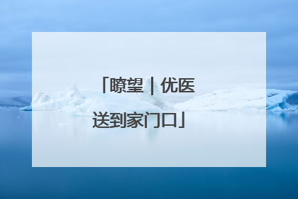 瞭望｜优医送到家门口
