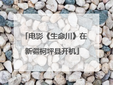 电影《生命川》在新疆柯坪县开机