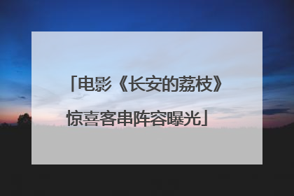 电影《长安的荔枝》惊喜客串阵容曝光
