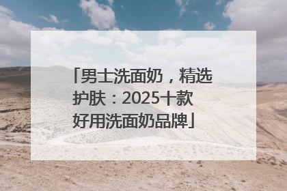 男士洗面奶，精选护肤：2025十款好用洗面奶品牌