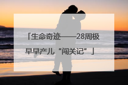 生命奇迹——28周极早早产儿“闯关记”