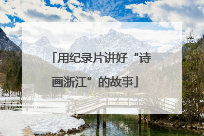 用纪录片讲好“诗画浙江”的故事