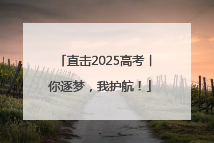 直击2025高考丨你逐梦，我护航！