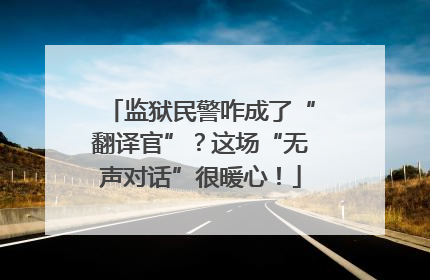 监狱民警咋成了“翻译官”？这场“无声对话”很暖心！