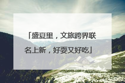 盛夏里，文旅跨界联名上新，好耍又好吃