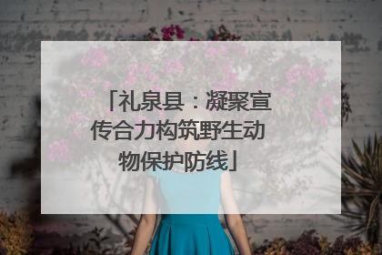 礼泉县：凝聚宣传合力构筑野生动物保护防线