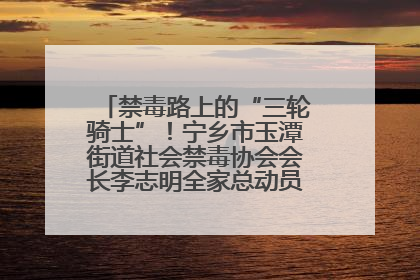 禁毒路上的“三轮骑士”！宁乡市玉潭街道社会禁毒协会会长李志明全家总动员，织密“防毒网”