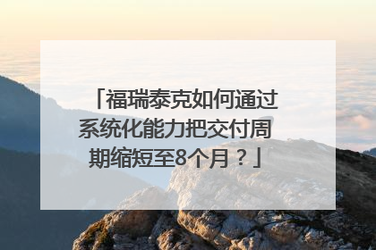 福瑞泰克如何通过系统化能力把交付周期缩短至8个月？