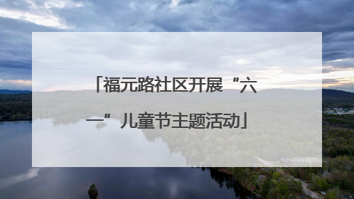 福元路社区开展“六一”儿童节主题活动