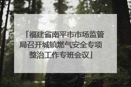 福建省南平市市场监管局召开城镇燃气安全专项整治工作专班会议