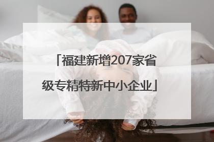 福建新增207家省级专精特新中小企业