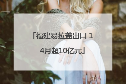福建易拉盖出口 1—4月超10亿元