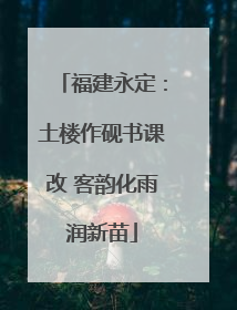 福建永定：土楼作砚书课改 客韵化雨润新苗