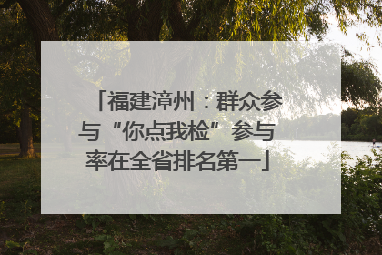 福建漳州：群众参与“你点我检”参与率在全省排名第一