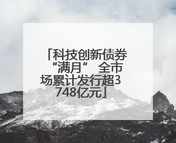 科技创新债券“满月” 全市场累计发行超3748亿元