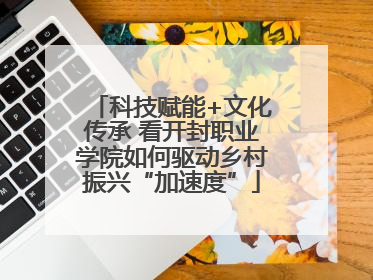 科技赋能+文化传承 看开封职业学院如何驱动乡村振兴“加速度”