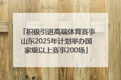 积极引进高端体育赛事 山东2025年计划举办国家级以上赛事200场