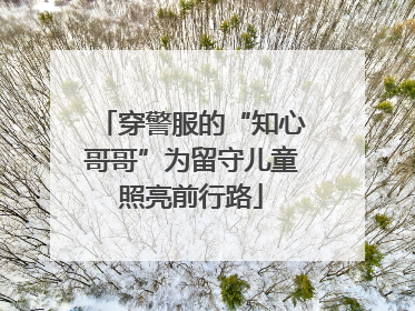 穿警服的“知心哥哥”为留守儿童照亮前行路