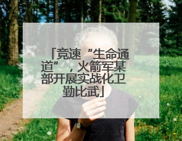 竞速“生命通道”，火箭军某部开展实战化卫勤比武