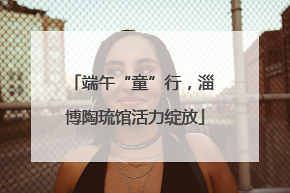 端午“童”行，淄博陶琉馆活力绽放