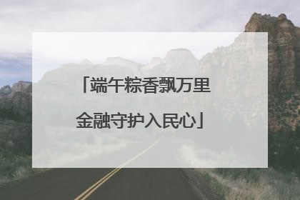 端午粽香飘万里 金融守护入民心