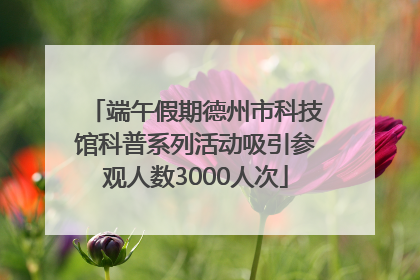 端午假期德州市科技馆科普系列活动吸引参观人数3000人次