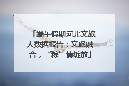 端午假期河北文旅大数据报告：文旅融合，“粽”情绽放