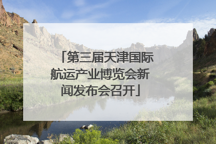 第三届天津国际航运产业博览会新闻发布会召开