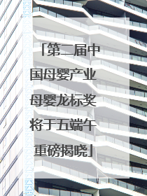 第二届中国母婴产业母婴龙标奖将于五端午重磅揭晓