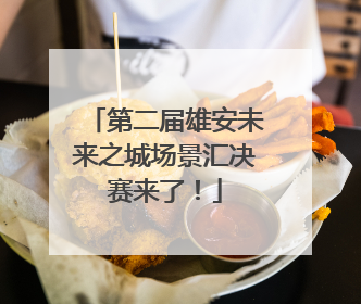 第二届雄安未来之城场景汇决赛来了！