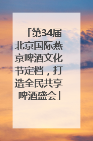第34届北京国际燕京啤酒文化节定档，打造全民共享啤酒盛会