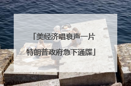 美经济唱衰声一片 特朗普政府急下通牒