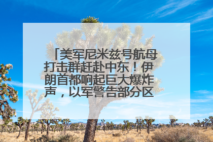 美军尼米兹号航母打击群赶赴中东！伊朗首都响起巨大爆炸声，以军警告部分区域民众紧急撤离