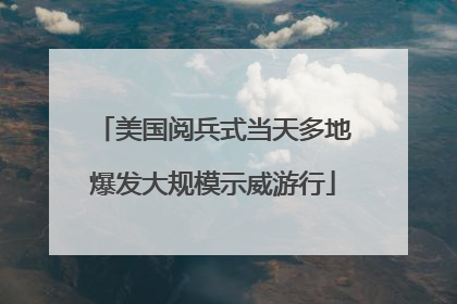 美国阅兵式当天多地爆发大规模示威游行