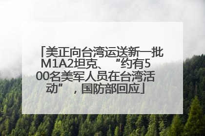 美正向台湾运送新一批M1A2坦克、“约有500名美军人员在台湾活动”，国防部回应