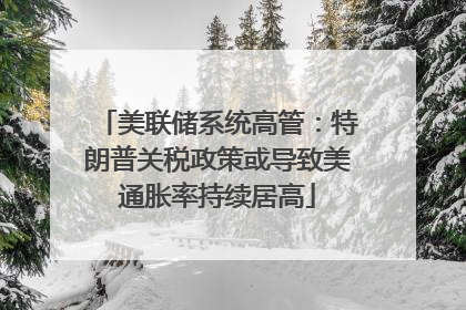美联储系统高管：特朗普关税政策或导致美通胀率持续居高