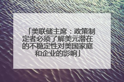 美联储主席：政策制定者必须了解美元潜在的不稳定性对美国家庭和企业的影响