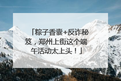 粽子香囊+反诈秘笈，郑州上街这个端午活动太上头！