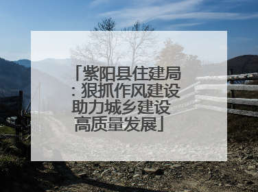 紫阳县住建局：狠抓作风建设 助力城乡建设高质量发展