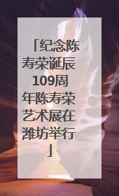 纪念陈寿荣诞辰109周年陈寿荣艺术展在潍坊举行
